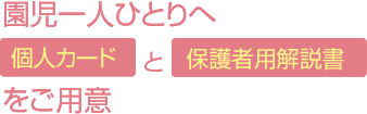 園児一人ひとりへ個人カードと保護者用解説書をご用意