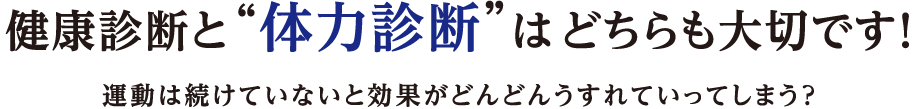 健康診断と“体力診断”はどちらも大切です! 運動は続けていないと効果がどんどんうすれていってしまう?