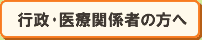 行政・医療関係者の方へ